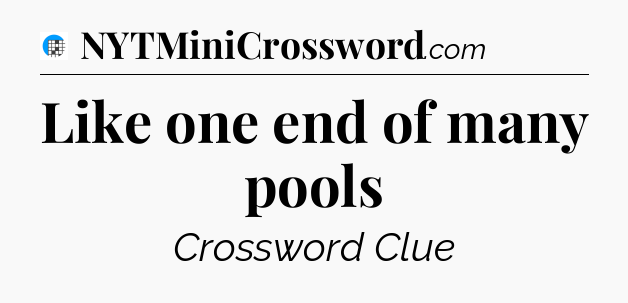 Like one end of many pools Crossword Clue