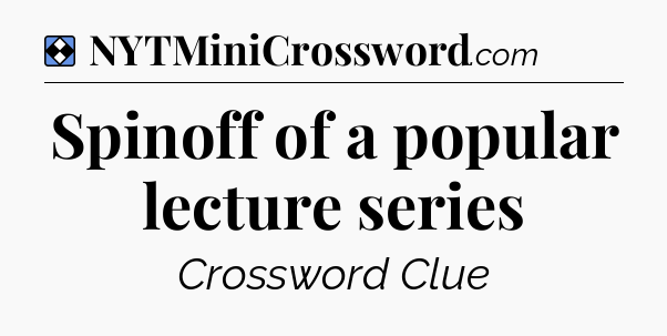 Solution: Spinoff of a popular lecture series - NYT Mini Crossword