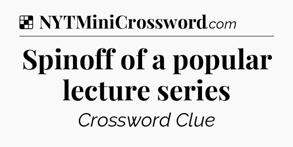 Solution: Spinoff of a popular lecture series - NYT Crossword