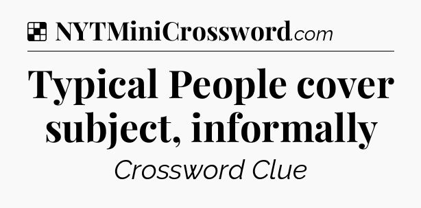 Solution: Typical People cover subject, informally - NYT Crossword