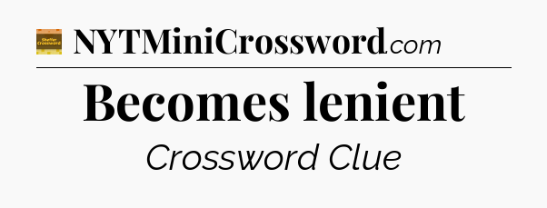 Becomes lenient - Eugene Sheffer Crossword