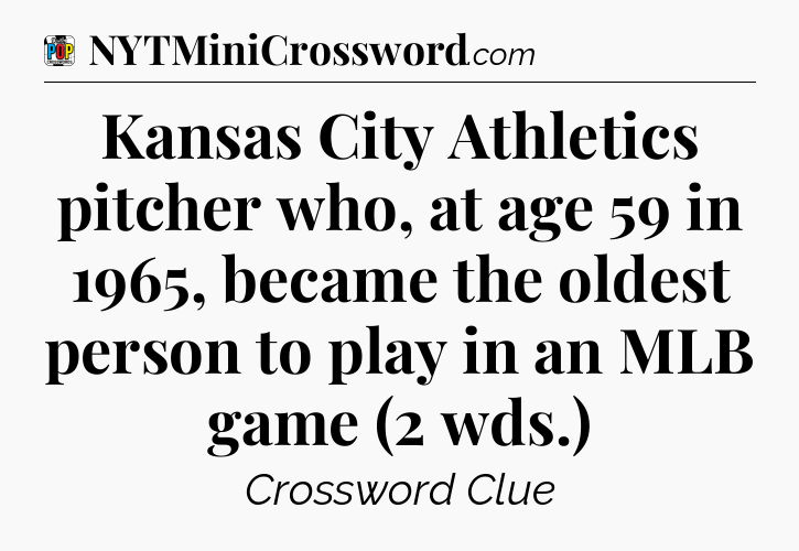 Kansas City Athletics pitcher who, at age 59 in 1965, became the oldest person to play in an MLB game (2 wds.) Crossword Clue