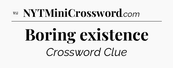 Boring existence - WSJ Crossword