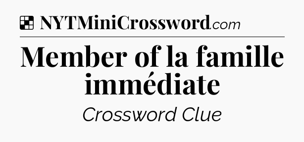 Solution: Member of la famille immédiate - NYT Crossword