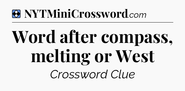 Solution: Word after compass, melting or West - NYT Mini Crossword