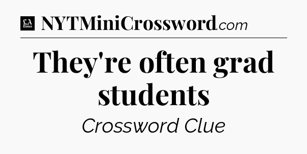 They're often grad students - LA Times Crossword