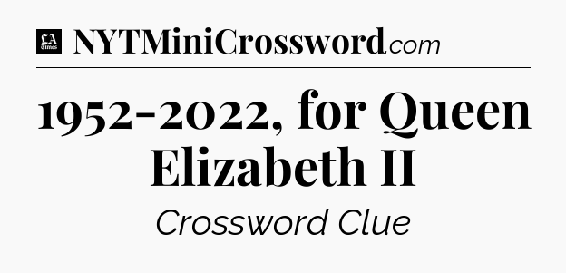 1952-2022, for Queen Elizabeth II - LA Times Crossword