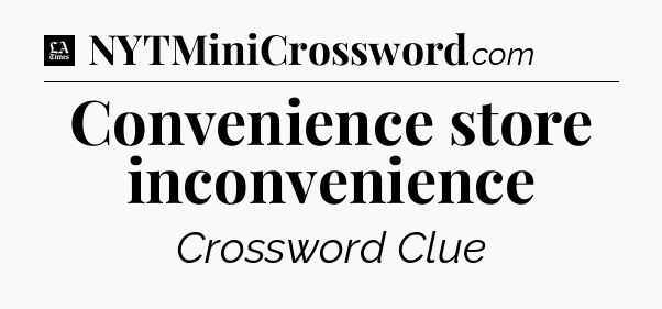 Convenience store inconvenience - LA Times Crossword