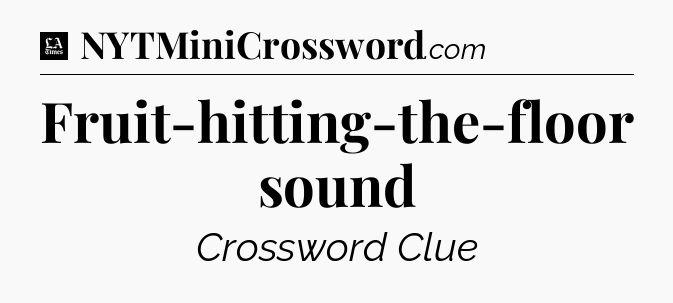 Fruit-hitting-the-floor sound - LA Times Crossword