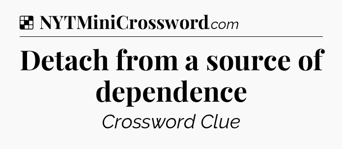 Solution: Detach from a source of dependence - NYT Crossword