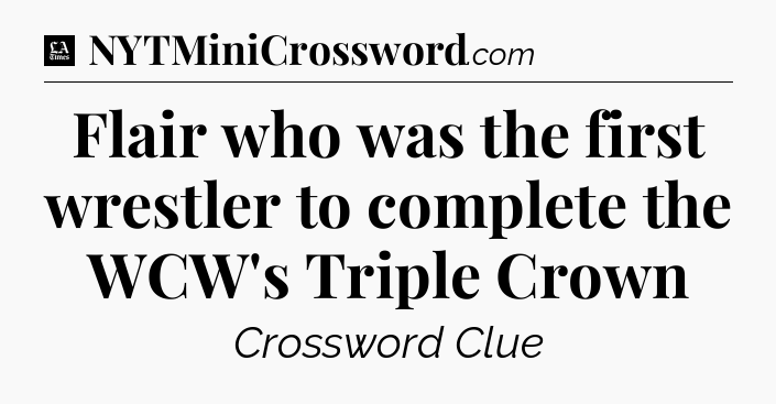 Flair who was the first wrestler to complete the WCW's Triple Crown - LA Times Crossword