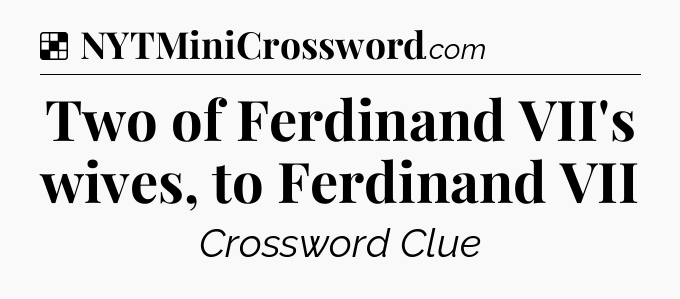 Solution: Two of Ferdinand VII's wives, to Ferdinand VII - NYT Crossword