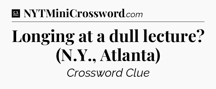 Longing at a dull lecture? (N.Y., Atlanta) - LA Times Crossword