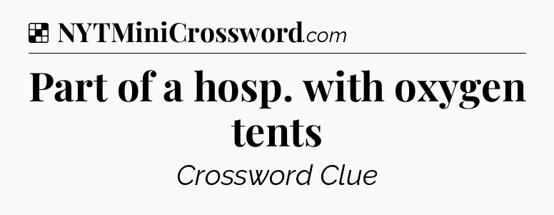 Solution: Part of a hosp. with oxygen tents - NYT Crossword