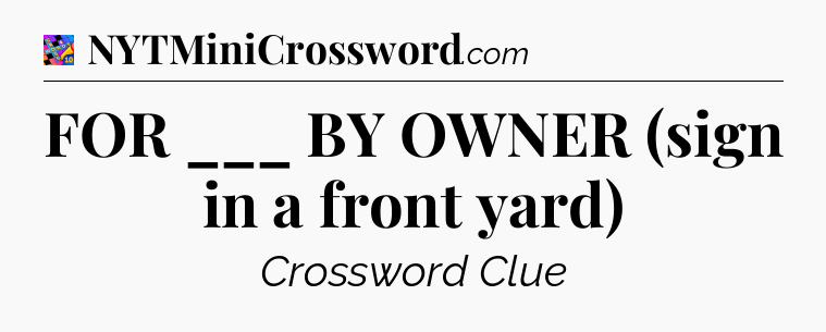 FOR ___ BY OWNER (sign in a front yard) Crossword Clue