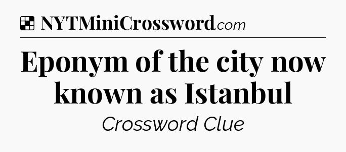 Solution: Eponym of the city now known as Istanbul - NYT Crossword
