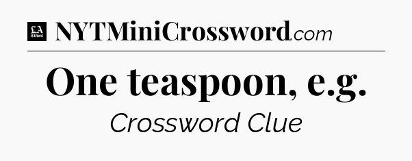 One teaspoon, e.g - LA Times Crossword