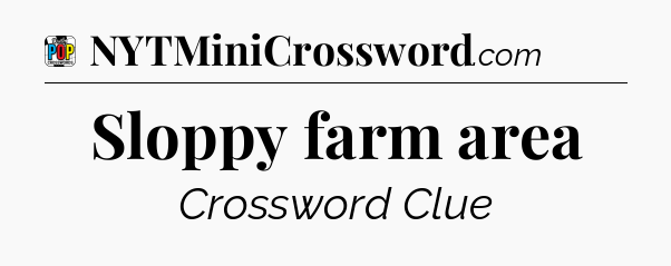Sloppy farm area Crossword Clue
