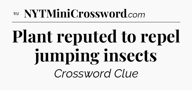 Plant reputed to repel jumping insects - WSJ Crossword