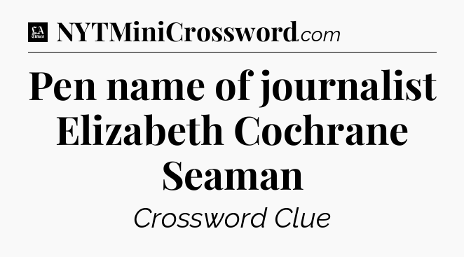 Pen name of journalist Elizabeth Cochrane Seaman - LA Times Crossword