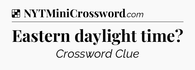 Solution: Eastern daylight time - NYT Crossword