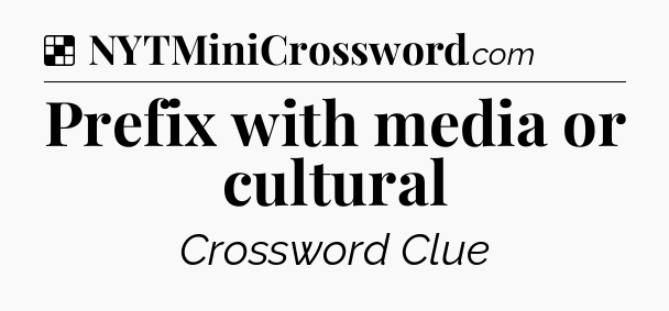 Solution: Prefix with media or cultural - NYT Crossword