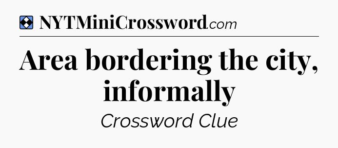 Solution: Area bordering the city, informally - NYT Mini Crossword