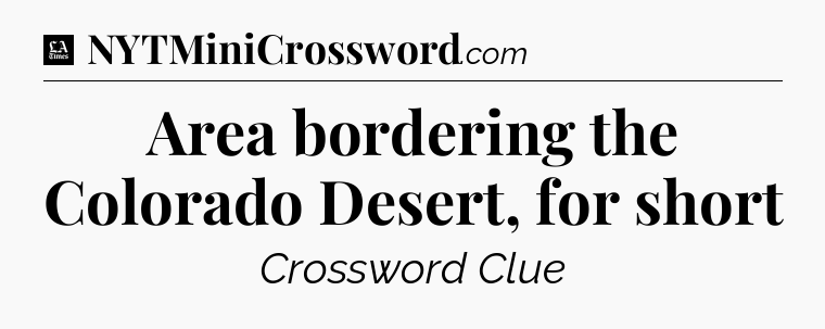 Area bordering the Colorado Desert, for short - LA Times Crossword