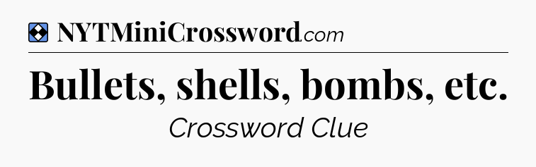 Solution: Bullets, shells, bombs, etc - NYT Mini Crossword