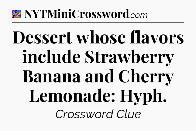 Dessert whose flavors include Strawberry Banana and Cherry Lemonade: Hyph Crossword Clue