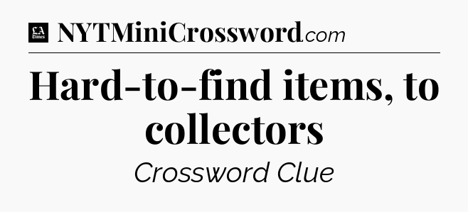 Hard-to-find items, to collectors - LA Times Crossword