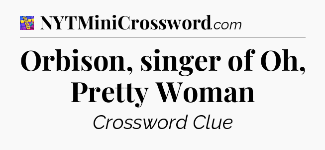 Orbison, singer of Oh, Pretty Woman Codycross