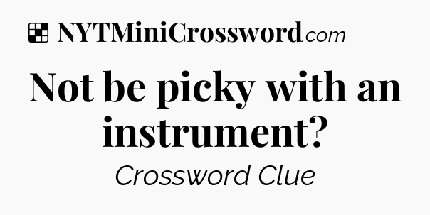 Solution: Not be picky with an instrument - NYT Crossword