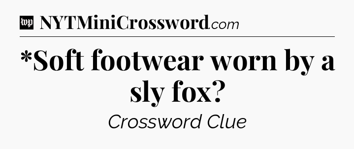 *Soft footwear worn by a sly fox Crossword Clue