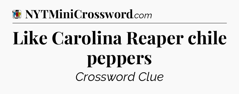 Like Carolina Reaper chile peppers Crossword Clue