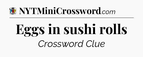 Eggs in sushi rolls Crossword Clue