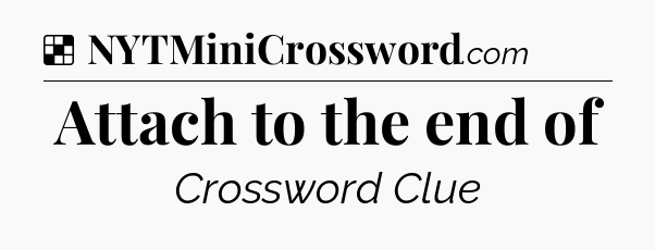 Solution: Attach to the end of - NYT Crossword