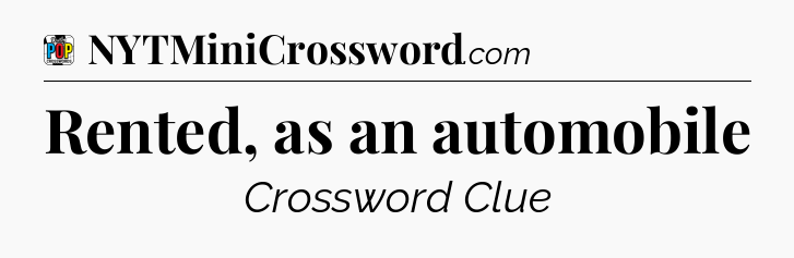 Rented, as an automobile Crossword Clue