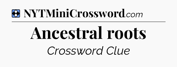Solution: Ancestral roots - NYT Mini Crossword