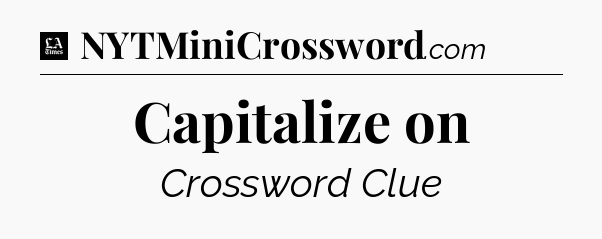 Capitalize on - LA Times Crossword