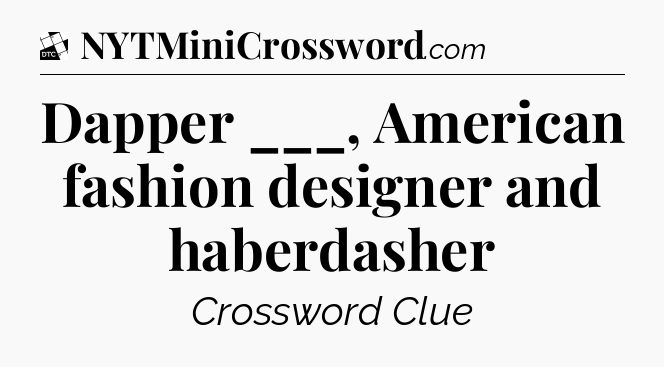 Dapper ___, American fashion designer and haberdasher - Daily Themed Classic Crossword