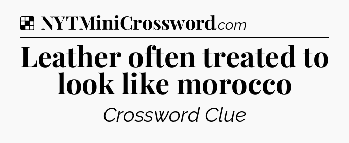 Solution: Leather often treated to look like morocco - NYT Crossword