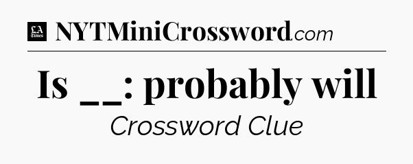Is __: probably will - LA Times Crossword