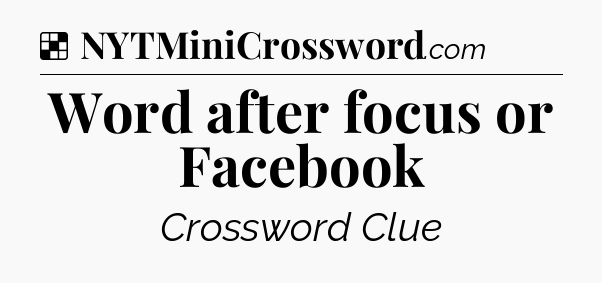 Solution: Word after focus or Facebook - NYT Crossword