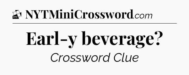 Earl-y beverage - Daily Themed Classic Crossword