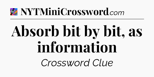 Absorb bit by bit, as information Crossword Clue