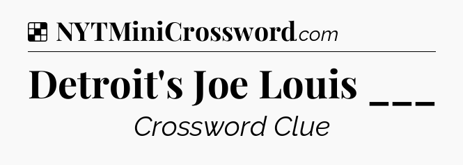 Solution: Detroit's Joe Louis ___ - NYT Crossword
