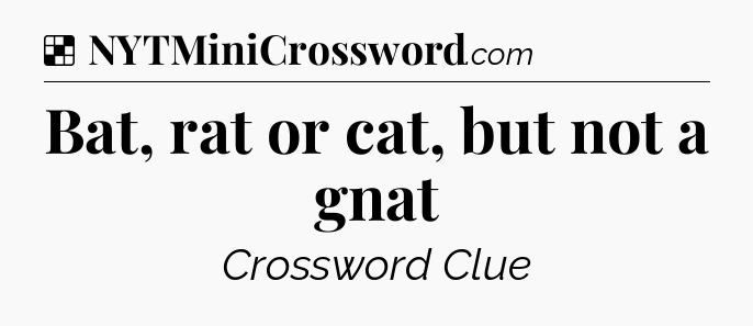 Solution: Bat, rat or cat, but not a gnat - NYT Crossword