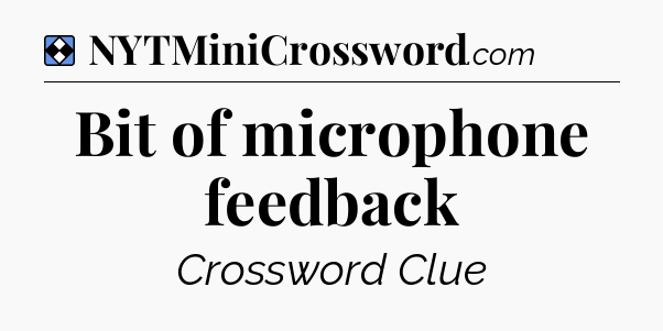 Solution: Bit of microphone feedback - NYT Mini Crossword