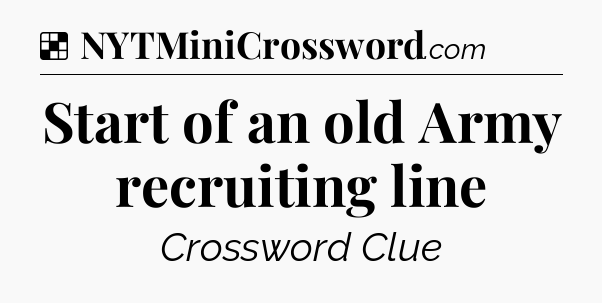 Solution: Start of an old Army recruiting line - NYT Crossword